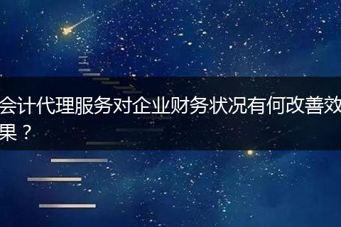 会计代理服务对企业财务状况有何改善效果?