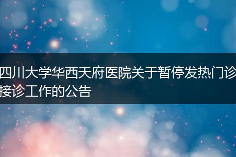 四川大学华西天府医院关于暂停发热门诊接诊工作的公告