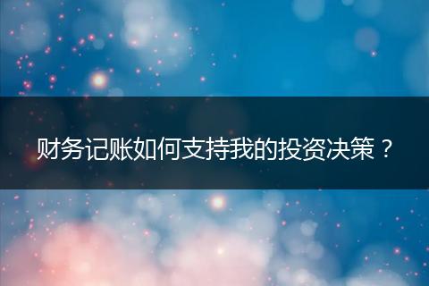 财务记账如何支持我的投资决策？