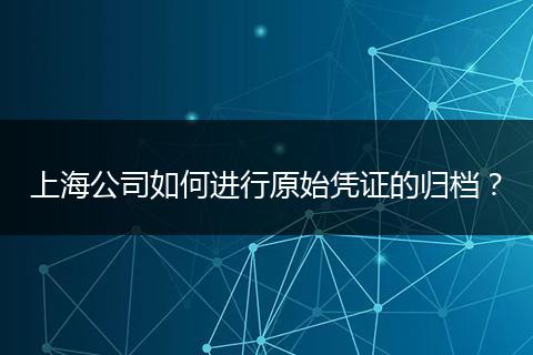 上海公司如何进行原始凭证的归档?