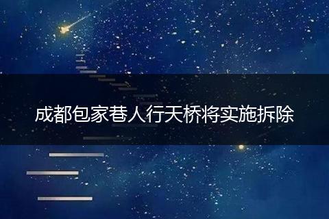 成都包家巷人行天桥将实施拆除