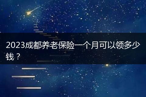 2023成都养老保险一个月可以领多少钱？