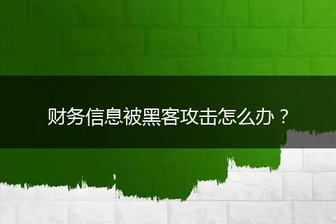 财务信息被黑客攻击怎么办？