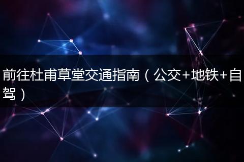 前往杜甫草堂交通指南（公交+地铁+自驾）