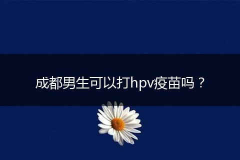 成都男生可以打hpv疫苗吗？