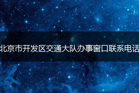 北京市开发区交通大队办事窗口联系电话