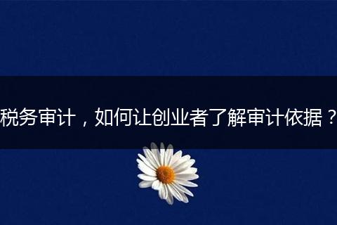税务审计,如何让创业者了解审计依据?