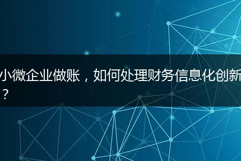 小微企业做账，如何处理财务信息化创新？