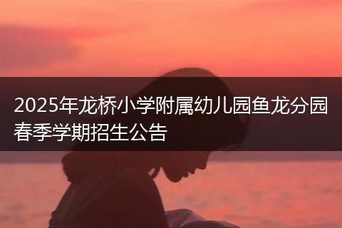 2025年龙桥小学附属幼儿园鱼龙分园春季学期招生公告