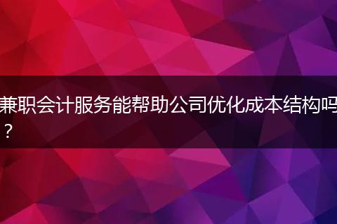 兼职会计服务能帮助公司优化成本结构吗？