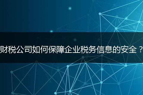 财税公司如何保障企业税务信息的安全？