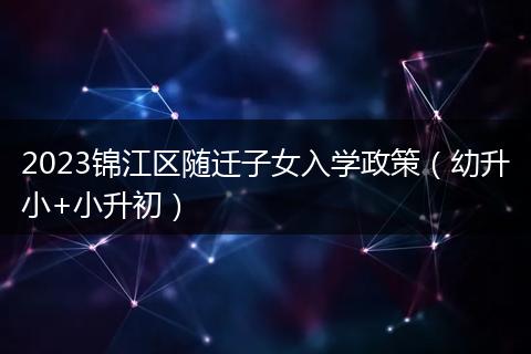 2023锦江区随迁子女入学政策（幼升小+小升初）