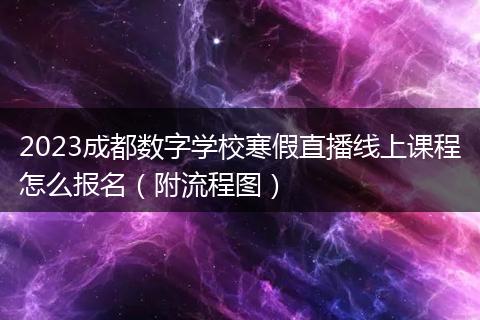 2023成都数字学校寒假直播线上课程怎么报名（附流程图）