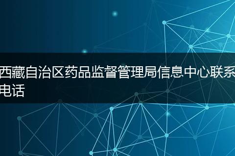 西藏自治区药品监督管理局信息中心联系电话