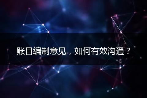 账目编制意见，如何有效沟通？