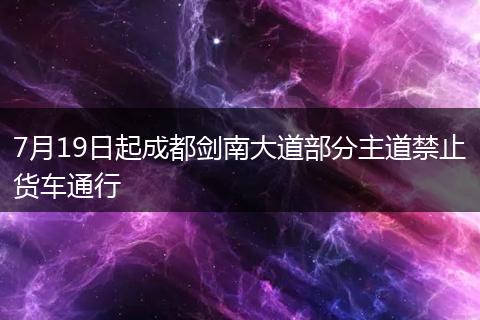7月19日起成都剑南大道部分主道禁止货车通行
