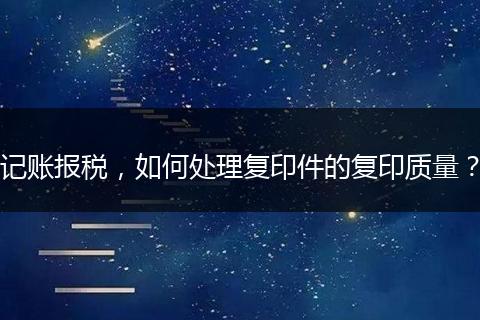 记账报税,如何处理复印件的复印质量?