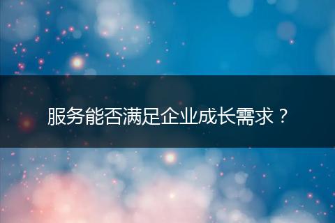 服务能否满足企业成长需求？