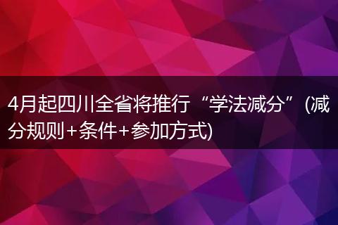 4月起四川全省将推行“学法减分”(减分规则+条件+参加方式)