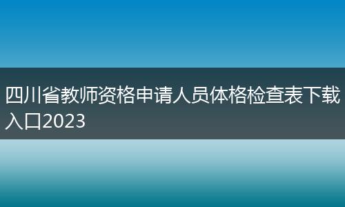 四川省教师资格申请人员体格检查表下载入口2023