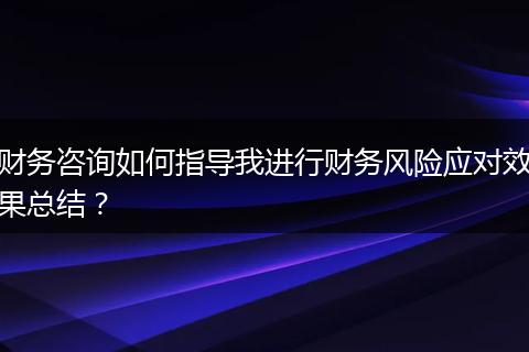 财务咨询如何指导我进行财务风险应对效果总结?