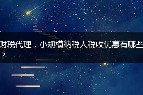 财税代理，小规模纳税人税收优惠有哪些？