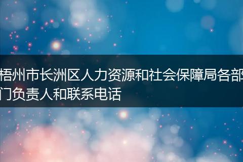 梧州市长洲区人力资源和社会保障局各部门负责人和联系电话