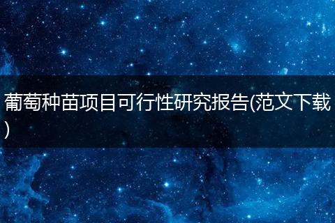 葡萄种苗项目可行性研究报告(范文下载)