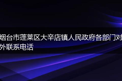 烟台市蓬莱区大辛店镇人民政府各部门对外联系电话