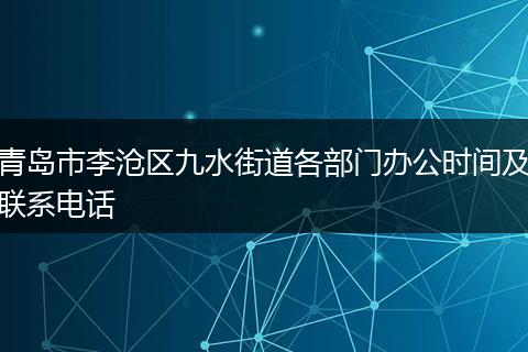 青岛市李沧区九水街道各部门办公时间及联系电话