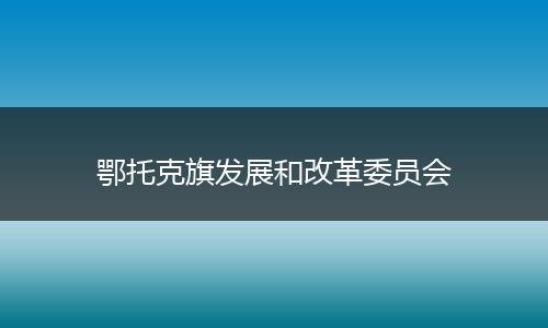 鄂托克旗发展和改革委员会