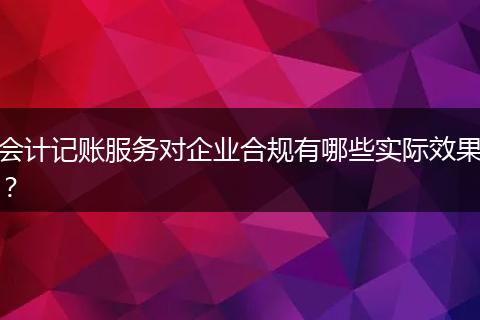 会计记账服务对企业合规有哪些实际效果?