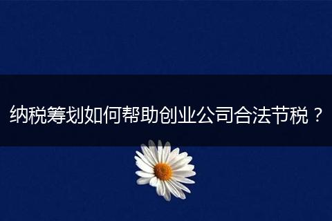 纳税筹划如何帮助创业公司合法节税？