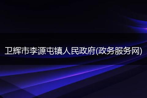卫辉市李源屯镇人民政府(政务服务网)