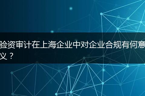 验资审计在上海企业中对企业合规有何意义?
