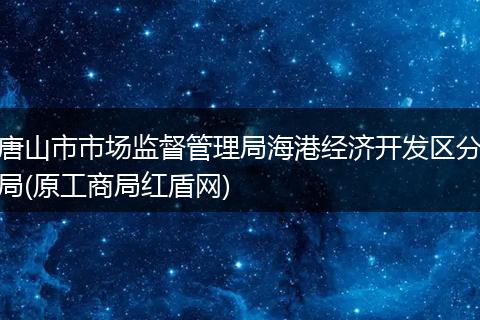 唐山市市场监督管理局海港经济开发区分局(原工商局红盾网)