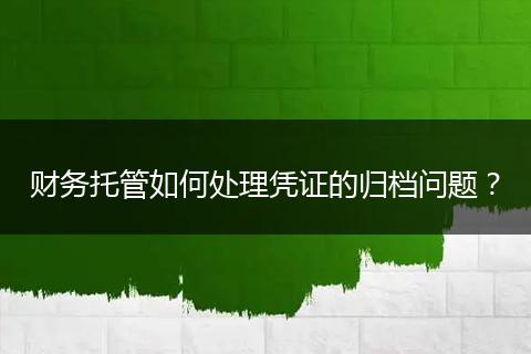 财务托管如何处理凭证的归档问题?