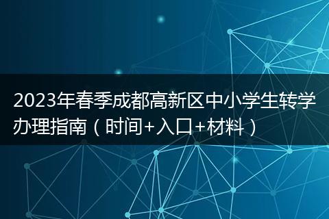 2023年春季成都高新区中小学生转学办理指南（时间+入口+材料）