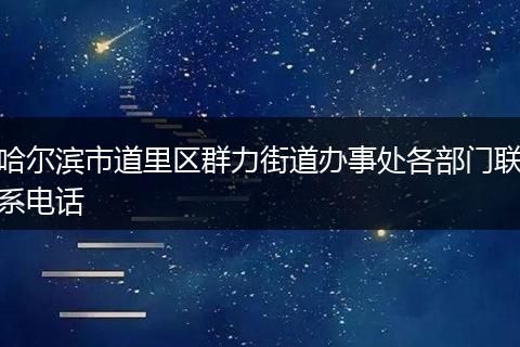 哈尔滨市道里区群力街道办事处各部门联系电话
