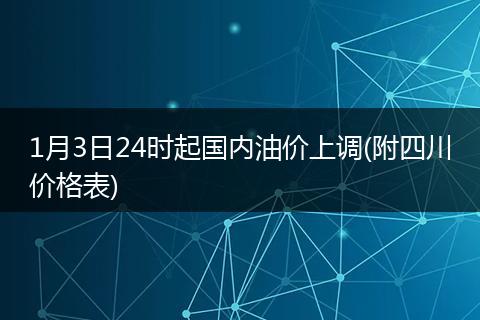 1月3日24时起国内油价上调(附四川价格表)