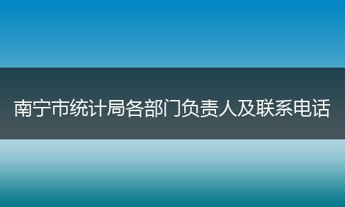 南宁市统计局各部门负责人及联系电话