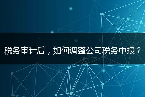 税务审计后,如何调整公司税务申报?
