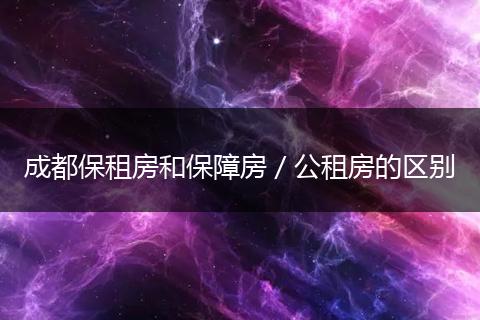 成都保租房和保障房／公租房的区别