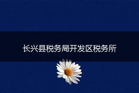 长兴县税务局开发区税务所