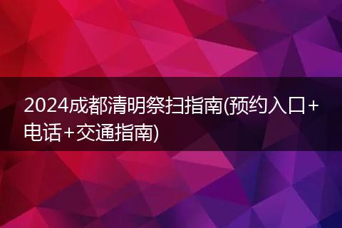 2024成都清明祭扫指南(预约入口+电话+交通指南)