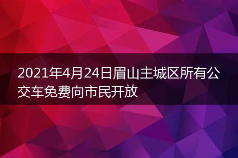 2021年4月24日眉山主城区所有公交车免费向市民开放