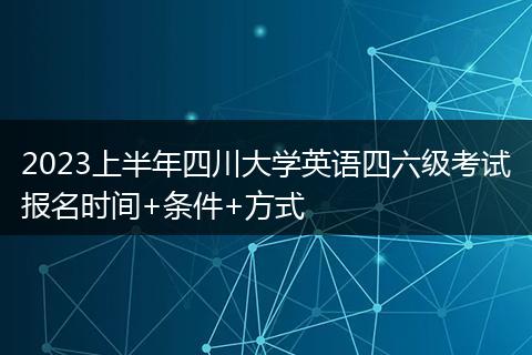 2023上半年四川大学英语四六级考试报名时间+条件+方式