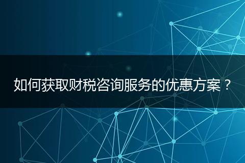 如何获取财税咨询服务的优惠方案?