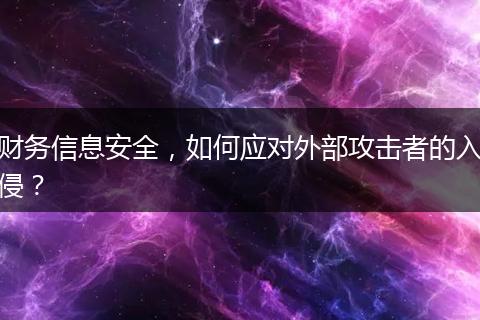 财务信息安全,如何应对外部攻击者的入侵?