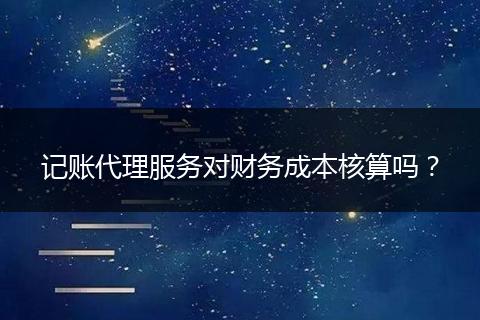 记账代理服务对财务成本核算吗?